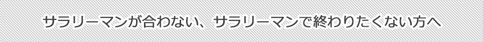 サラリーマンが合わない、サラリーマンで終わりたくない方へ