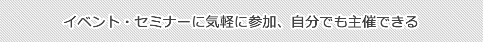 イベント・セミナーに気軽に参加、自分でも主催できる