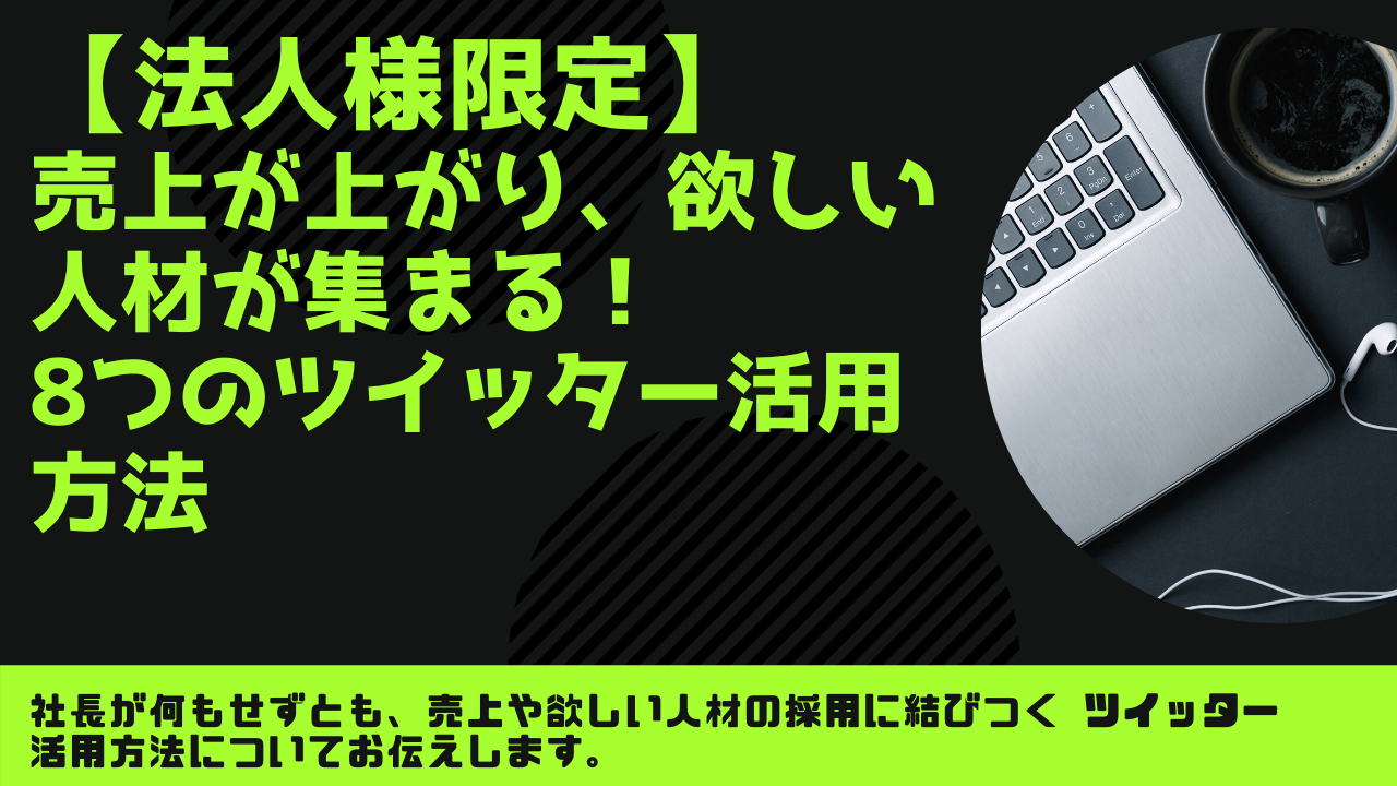 【法人様限定】売上が上がり、欲しい人材が集まる！8つのツイッター活用方法